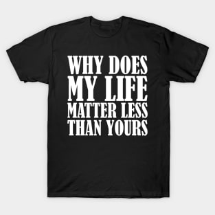 Why Does My Life Matter Less T-Shirt